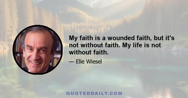 My faith is a wounded faith, but it's not without faith. My life is not without faith.