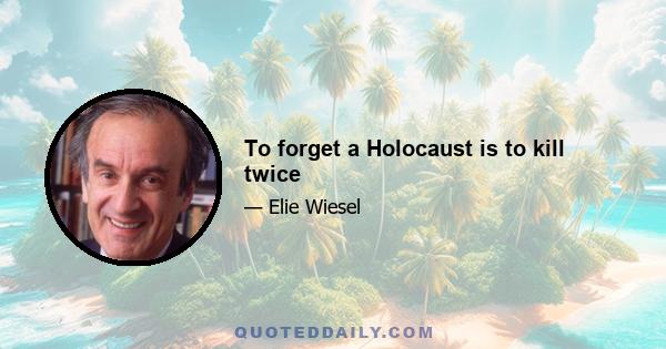 To forget a Holocaust is to kill twice