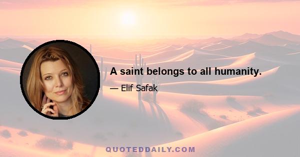 A saint belongs to all humanity.