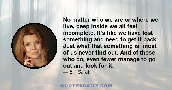 No matter who we are or where we live, deep inside we all feel incomplete. It's like we have lost something and need to get it back. Just what that something is, most of us never find out. And of those who do, even