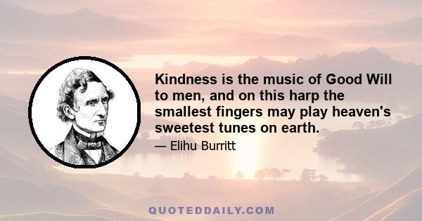 Kindness is the music of Good Will to men, and on this harp the smallest fingers may play heaven's sweetest tunes on earth.