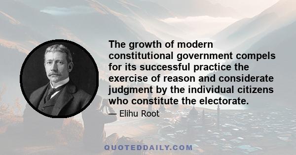 The growth of modern constitutional government compels for its successful practice the exercise of reason and considerate judgment by the individual citizens who constitute the electorate.