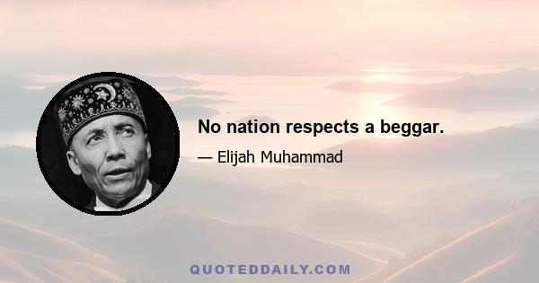 No nation respects a beggar.