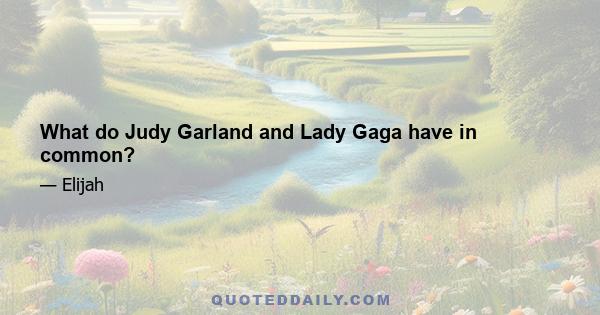 What do Judy Garland and Lady Gaga have in common?