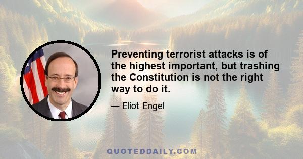 Preventing terrorist attacks is of the highest important, but trashing the Constitution is not the right way to do it.