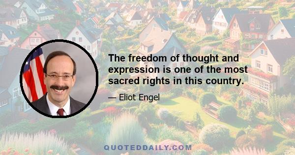 The freedom of thought and expression is one of the most sacred rights in this country.