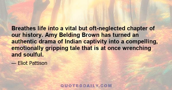 Breathes life into a vital but oft-neglected chapter of our history. Amy Belding Brown has turned an authentic drama of Indian captivity into a compelling, emotionally gripping tale that is at once wrenching and soulful.