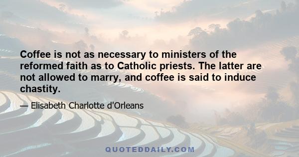 Coffee is not as necessary to ministers of the reformed faith as to Catholic priests. The latter are not allowed to marry, and coffee is said to induce chastity.