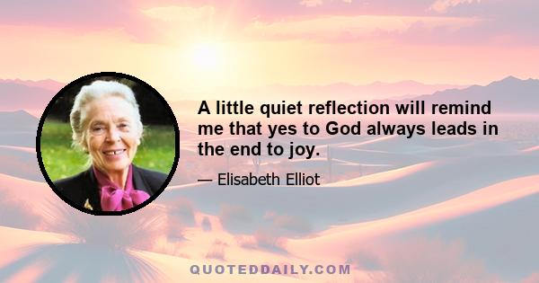 A little quiet reflection will remind me that yes to God always leads in the end to joy.