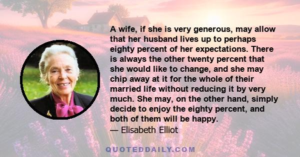 A wife, if she is very generous, may allow that her husband lives up to perhaps eighty percent of her expectations. There is always the other twenty percent that she would like to change, and she may chip away at it for 