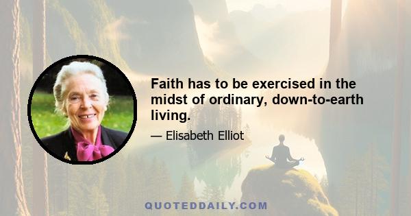 Faith has to be exercised in the midst of ordinary, down-to-earth living.