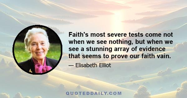 Faith's most severe tests come not when we see nothing, but when we see a stunning array of evidence that seems to prove our faith vain.