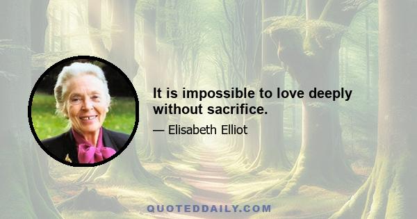 It is impossible to love deeply without sacrifice.