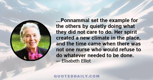 ...Ponnammal set the example for the others by quietly doing what they did not care to do. Her spirit created a new climate in the place, and the time came when there was not one nurse who would refuse to do whatever