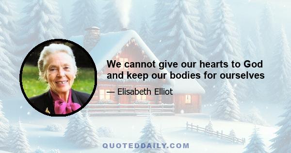 We cannot give our hearts to God and keep our bodies for ourselves