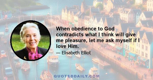 When obedience to God contradicts what I think will give me pleasure, let me ask myself if I love Him.