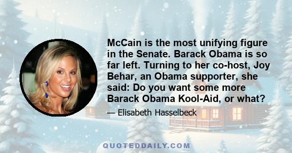 McCain is the most unifying figure in the Senate. Barack Obama is so far left. Turning to her co-host, Joy Behar, an Obama supporter, she said: Do you want some more Barack Obama Kool-Aid, or what?