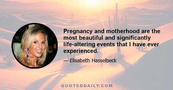 Pregnancy and motherhood are the most beautiful and significantly life-altering events that I have ever experienced.