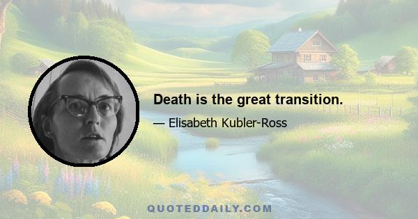 Death is the great transition.