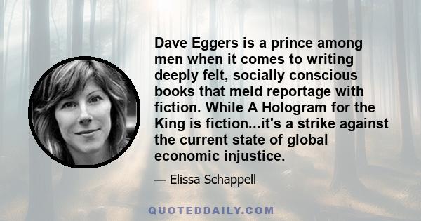 Dave Eggers is a prince among men when it comes to writing deeply felt, socially conscious books that meld reportage with fiction. While A Hologram for the King is fiction...it's a strike against the current state of