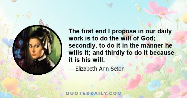 The first end I propose in our daily work is to do the will of God; secondly, to do it in the manner he wills it; and thirdly to do it because it is his will.