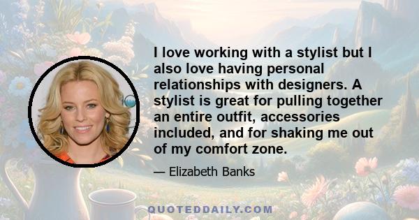 I love working with a stylist but I also love having personal relationships with designers. A stylist is great for pulling together an entire outfit, accessories included, and for shaking me out of my comfort zone.