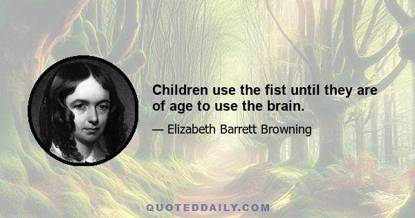 Children use the fist until they are of age to use the brain.