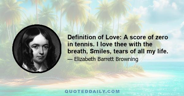 Definition of Love: A score of zero in tennis. I love thee with the breath, Smiles, tears of all my life.