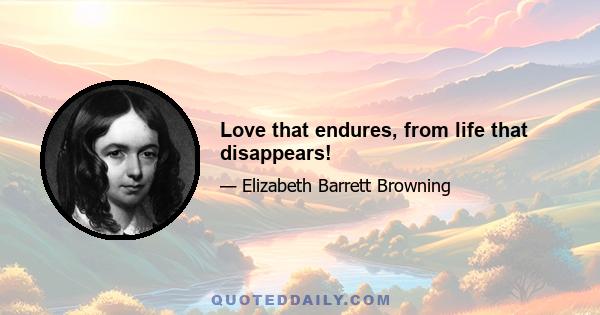 Love that endures, from life that disappears!