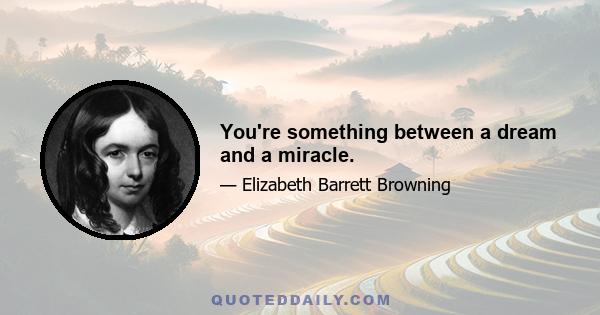 You're something between a dream and a miracle.