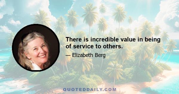 There is incredible value in being of service to others.