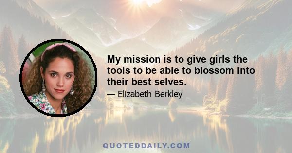 My mission is to give girls the tools to be able to blossom into their best selves.