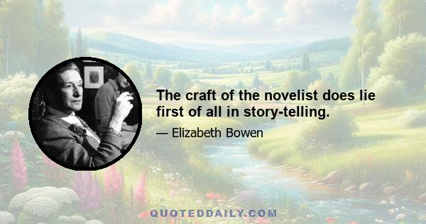 The craft of the novelist does lie first of all in story-telling.