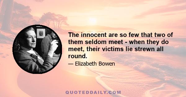 The innocent are so few that two of them seldom meet - when they do meet, their victims lie strewn all round.