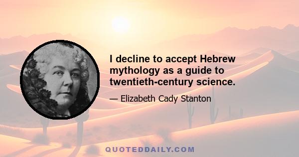 I decline to accept Hebrew mythology as a guide to twentieth-century science.