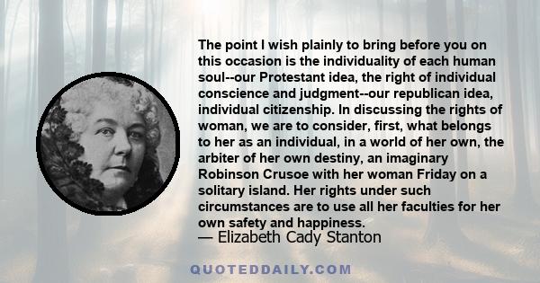 The point I wish plainly to bring before you on this occasion is the individuality of each human soul--our Protestant idea, the right of individual conscience and judgment--our republican idea, individual citizenship.