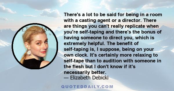 There's a lot to be said for being in a room with a casting agent or a director. There are things you can't really replicate when you're self-taping and there's the bonus of having someone to direct you, which is