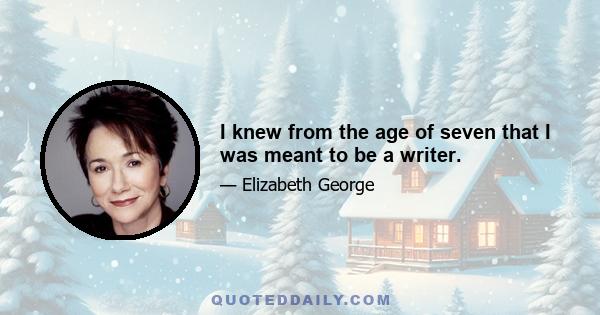 I knew from the age of seven that I was meant to be a writer.