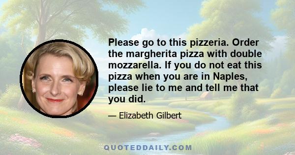 Please go to this pizzeria. Order the margherita pizza with double mozzarella. If you do not eat this pizza when you are in Naples, please lie to me and tell me that you did.