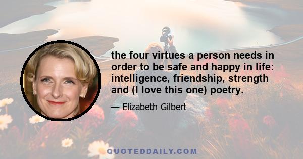 the four virtues a person needs in order to be safe and happy in life: intelligence, friendship, strength and (I love this one) poetry.