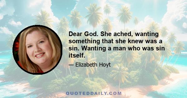 Dear God. She ached, wanting something that she knew was a sin. Wanting a man who was sin itself.