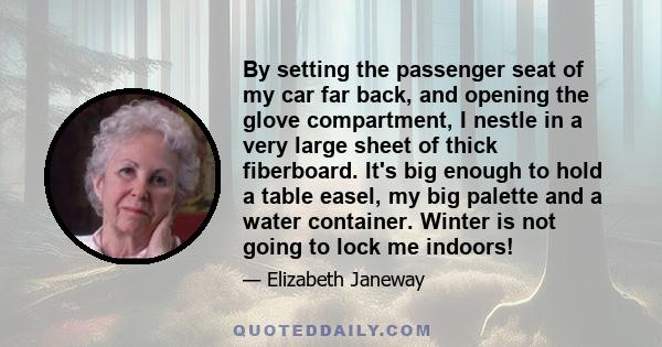 By setting the passenger seat of my car far back, and opening the glove compartment, I nestle in a very large sheet of thick fiberboard. It's big enough to hold a table easel, my big palette and a water container.