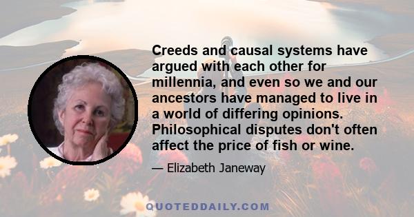 Creeds and causal systems have argued with each other for millennia, and even so we and our ancestors have managed to live in a world of differing opinions. Philosophical disputes don't often affect the price of fish or 