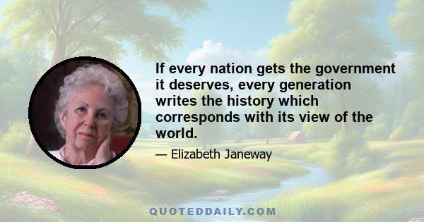 If every nation gets the government it deserves, every generation writes the history which corresponds with its view of the world.