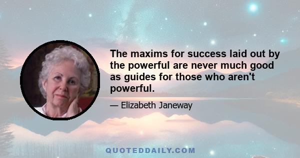 The maxims for success laid out by the powerful are never much good as guides for those who aren't powerful.