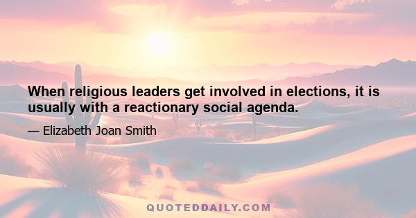When religious leaders get involved in elections, it is usually with a reactionary social agenda.