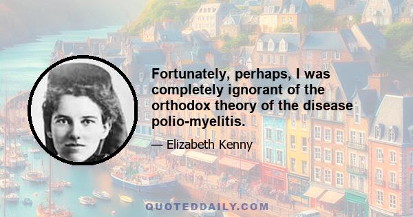 Fortunately, perhaps, I was completely ignorant of the orthodox theory of the disease polio-myelitis.