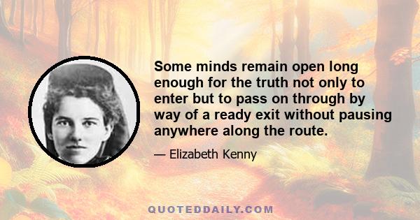 Some minds remain open long enough for the truth not only to enter but to pass on through by way of a ready exit without pausing anywhere along the route.