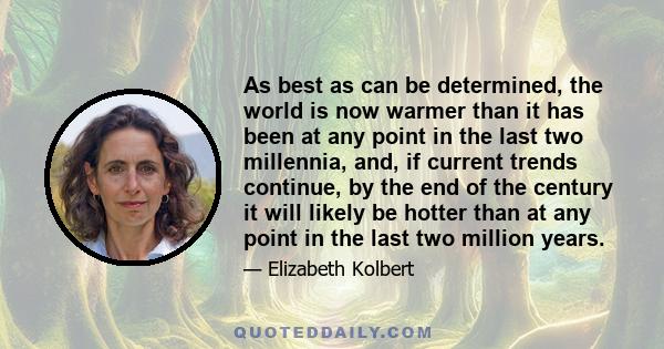 As best as can be determined, the world is now warmer than it has been at any point in the last two millennia, and, if current trends continue, by the end of the century it will likely be hotter than at any point in the 