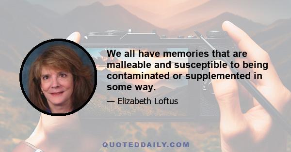 We all have memories that are malleable and susceptible to being contaminated or supplemented in some way.